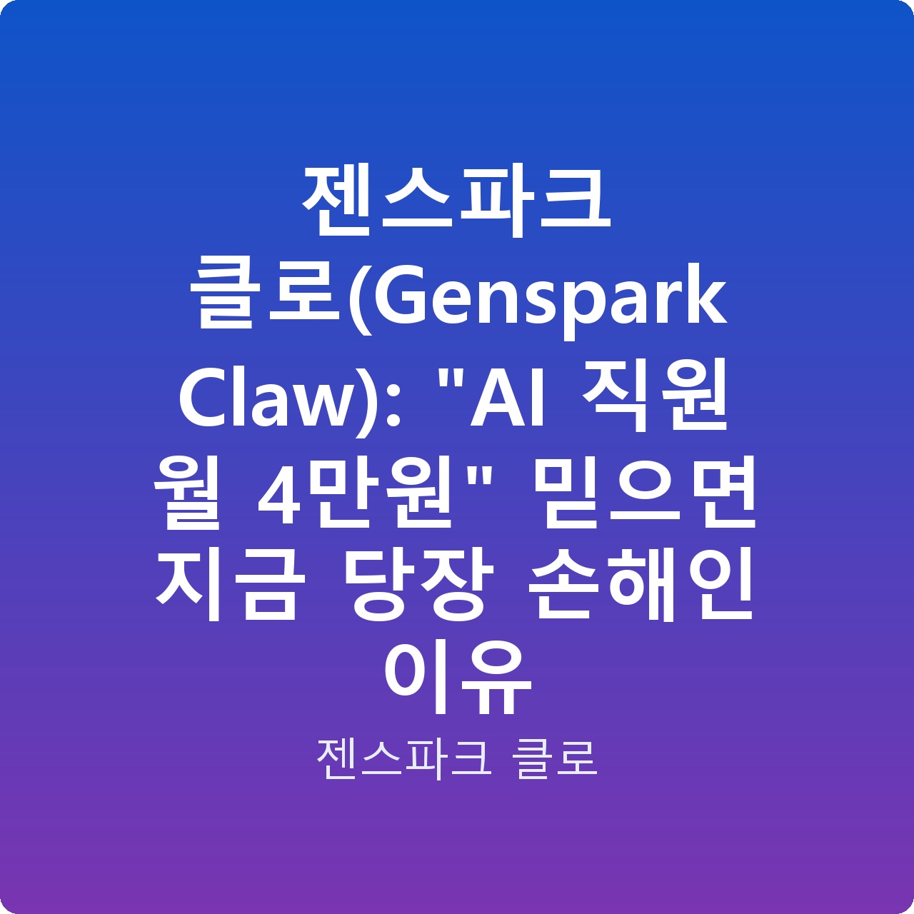 젠스파크 클로(Genspark Claw): “AI 직원 월 4만원” 믿으면 지금 당장 손해인 이유