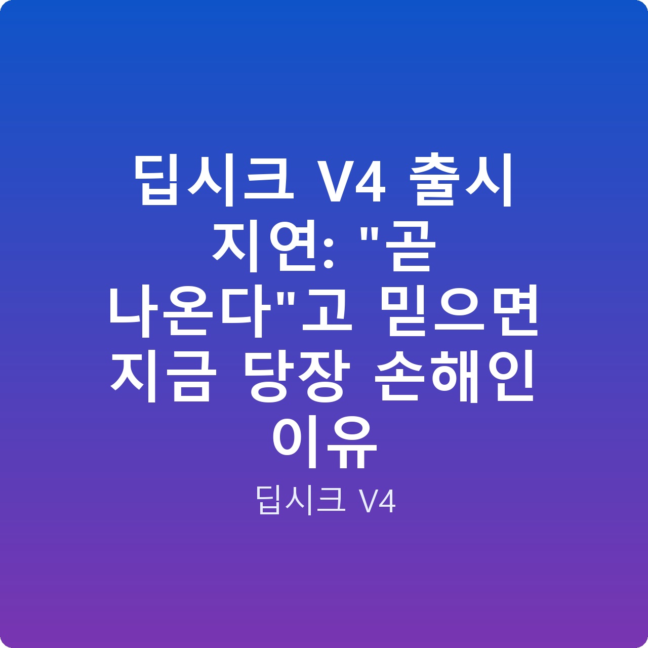 딥시크 V4 출시 지연: “곧 나온다”고 믿으면 지금 당장 손해인 이유 딥시크 V4 출시 지연: “곧 나온다”고 믿으면 지금 당장 손해인 이유