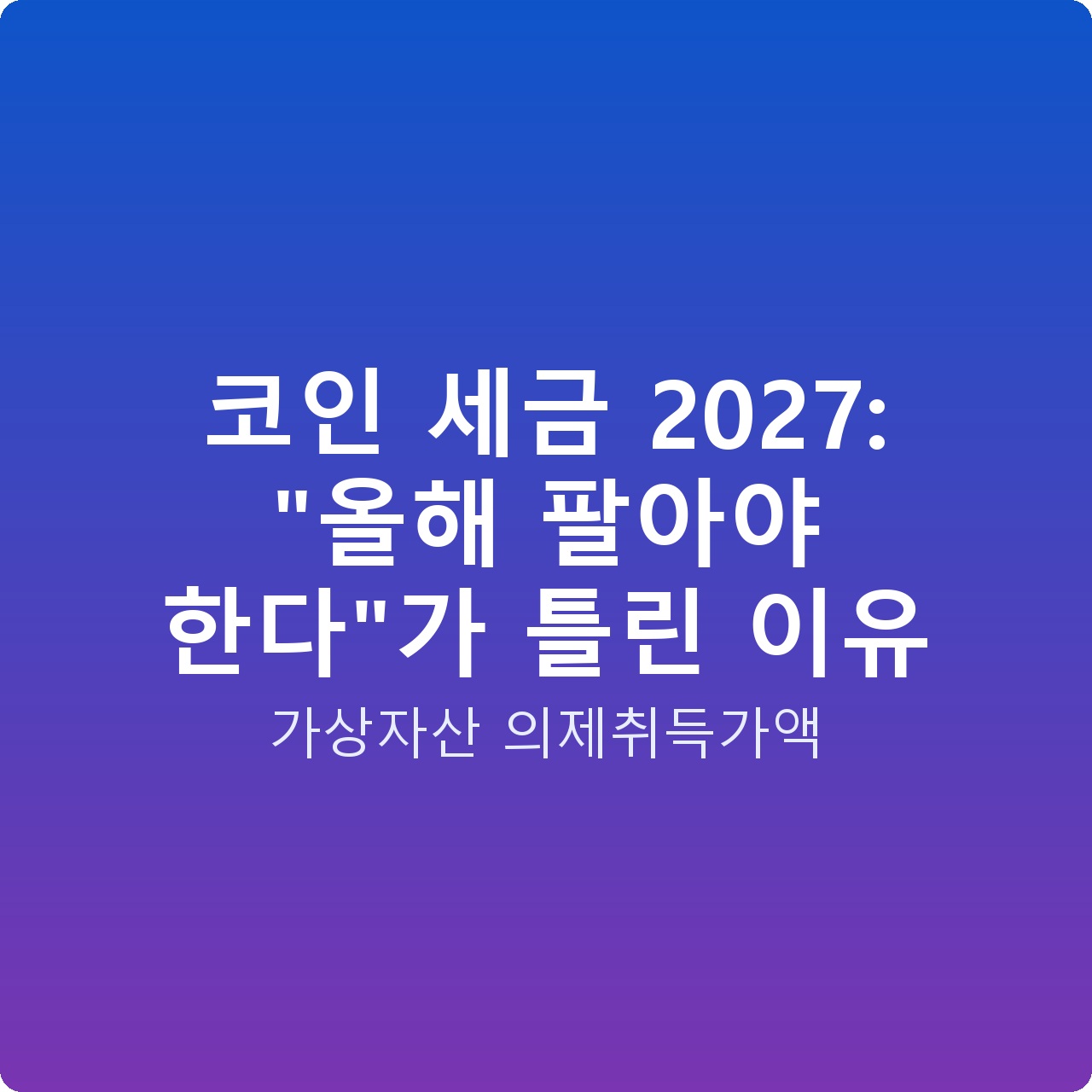 코인 세금 2027: “올해 팔아야 한다”가 틀린 이유