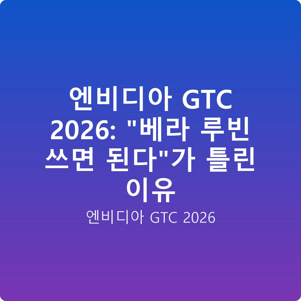 엔비디아 GTC 2026: “베라 루빈 쓰면 된다”가 틀린 이유