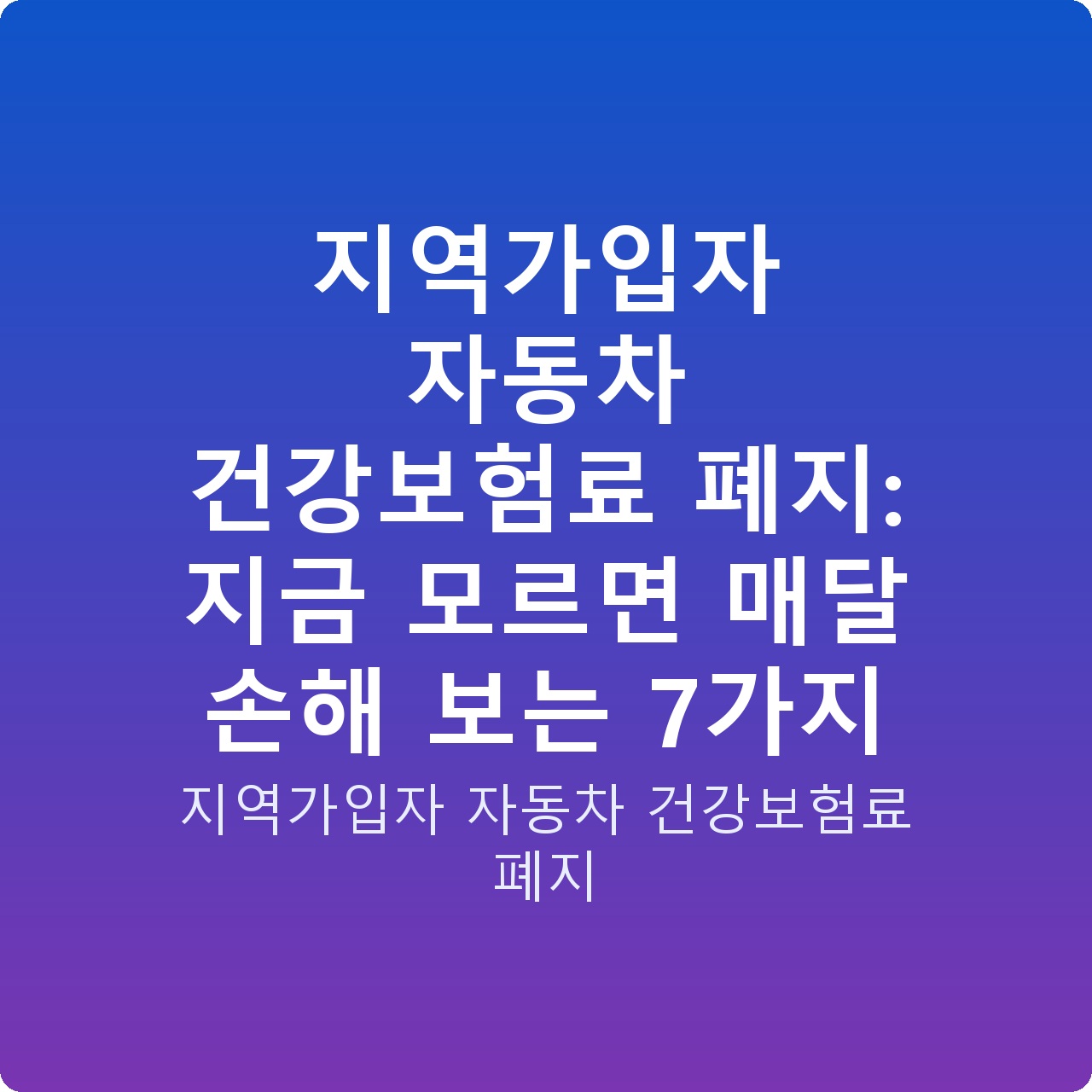 지역가입자 자동차 건강보험료 폐지: 지금 모르면 매달 손해 보는 7가지