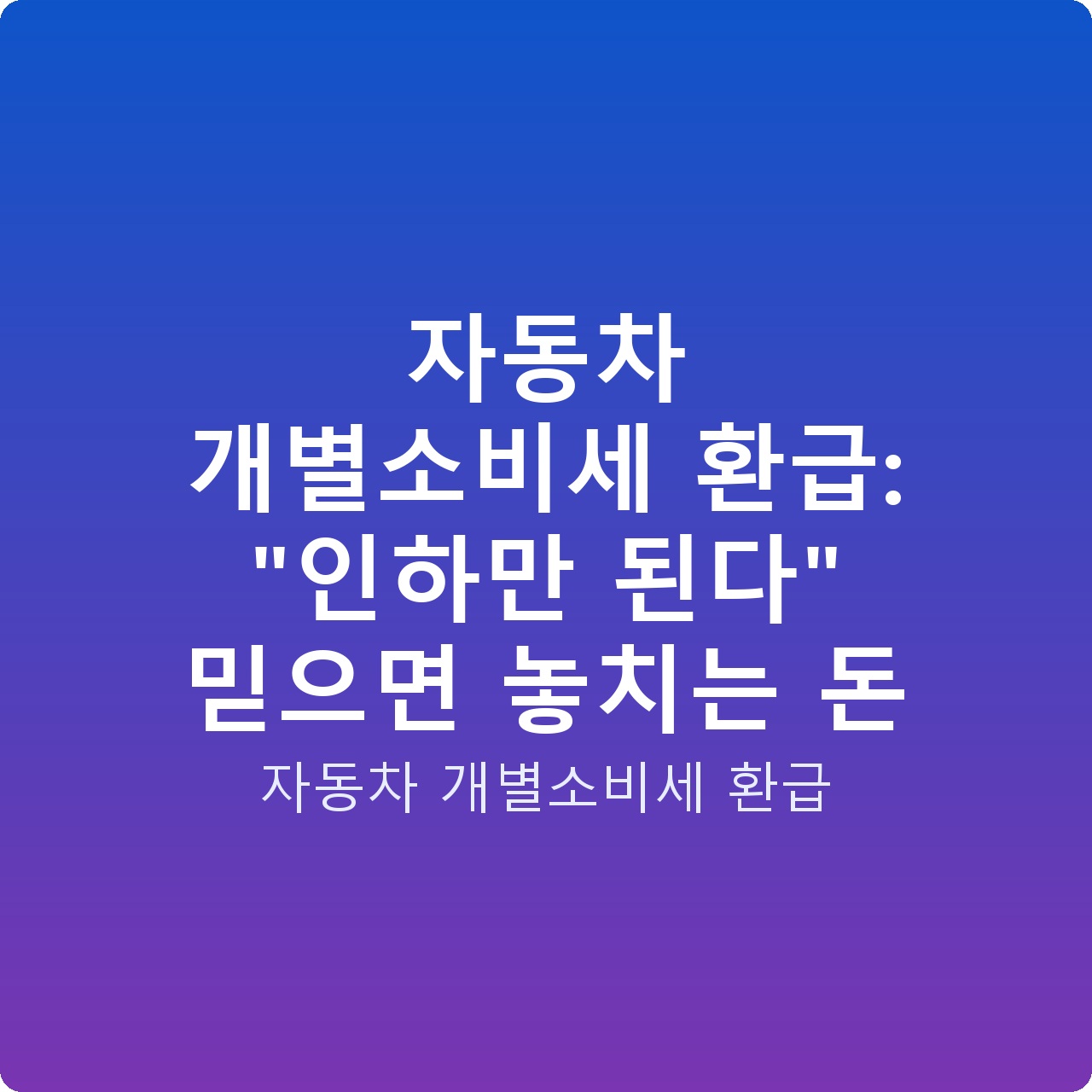 자동차 개별소비세 환급: “인하만 된다” 믿으면 놓치는 돈
