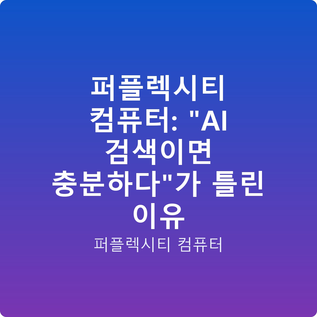 퍼플렉시티 컴퓨터: “AI 검색이면 충분하다”가 틀린 이유