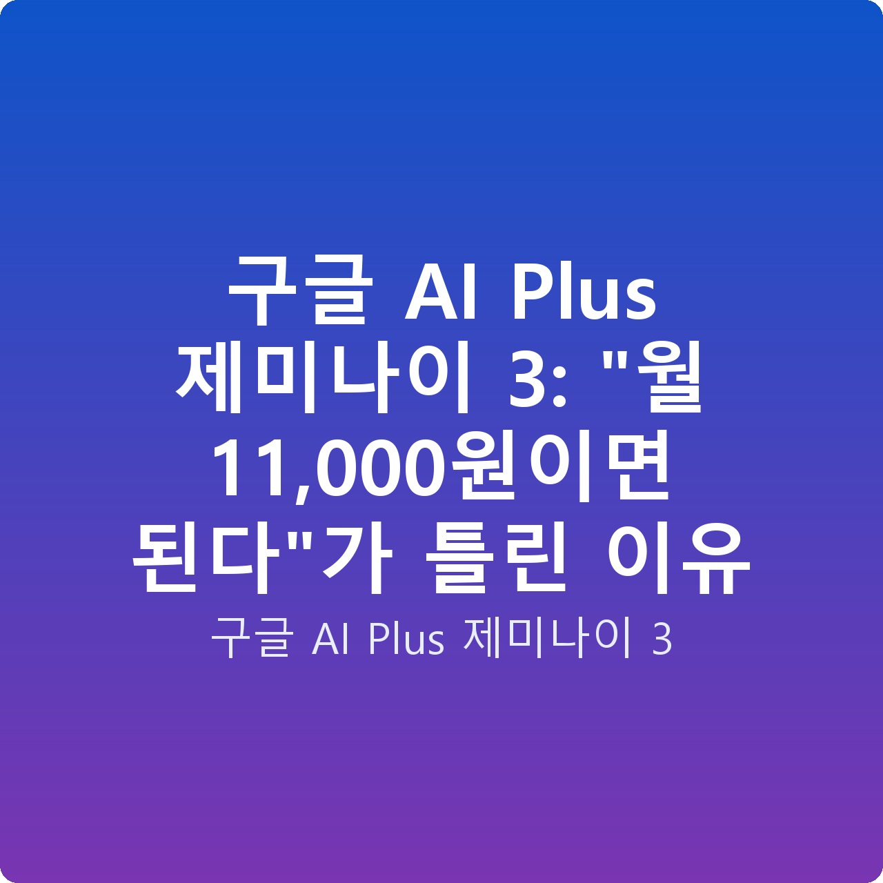 구글 AI Plus 제미나이 3: “월 11,000원이면 된다”가 틀린 이유