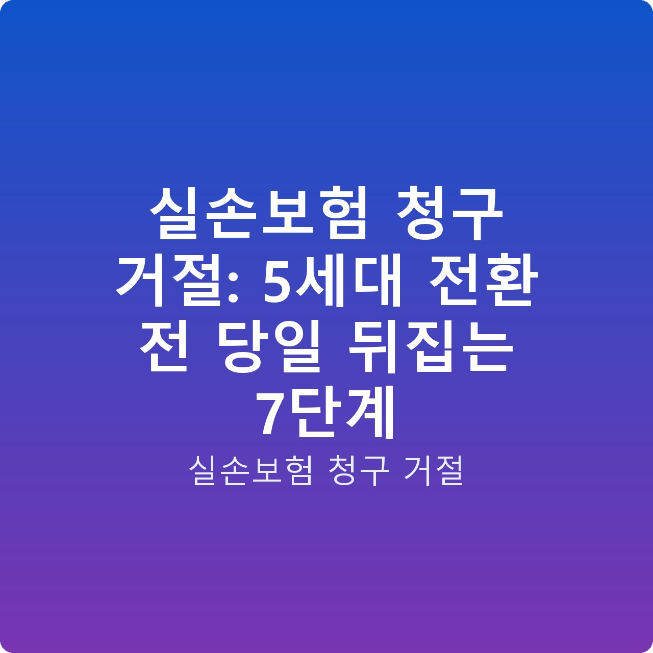 실손보험 청구 거절: 5세대 전환 전 당일 뒤집는 7단계