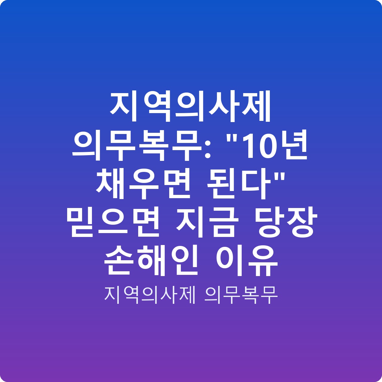 지역의사제 의무복무: “10년 채우면 된다” 믿으면 지금 당장 손해인 이유