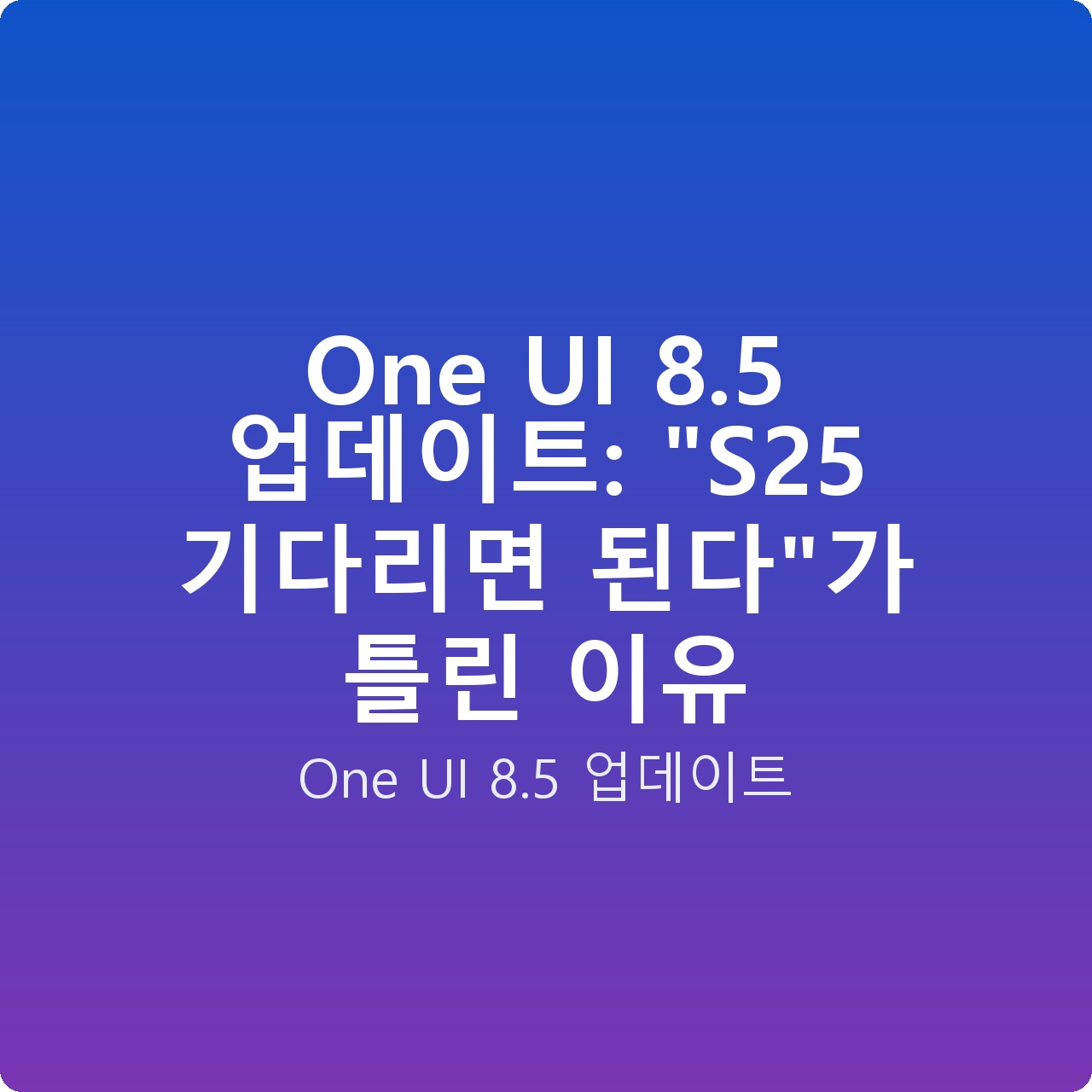 One UI 8.5 업데이트: “S25 기다리면 된다”가 틀린 이유 One UI 8.5 업데이트: “S25 기다리면 된다”가 틀린 이유