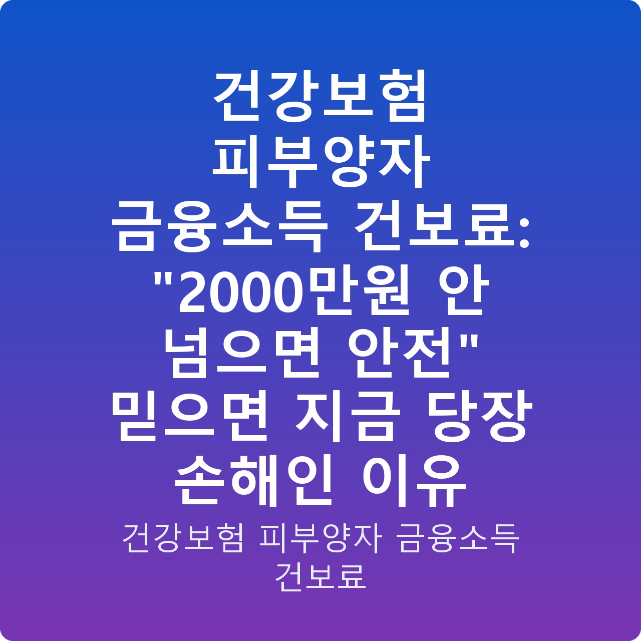 건강보험 피부양자 금융소득 건보료: “2000만원 안 넘으면 안전” 믿으면 지금 당장 손해인 이유