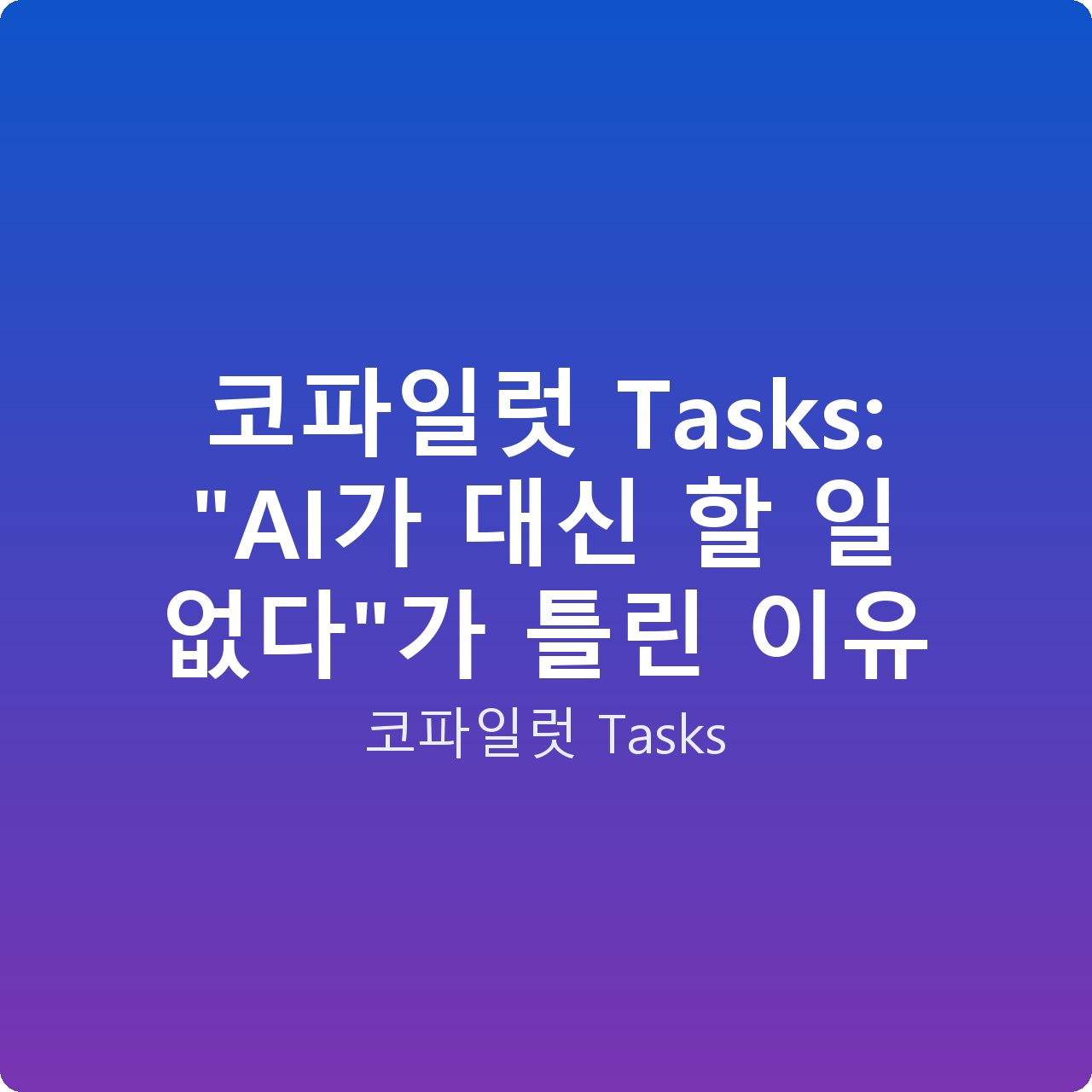 코파일럿 Tasks: “AI가 대신 할 일 없다”가 틀린 이유