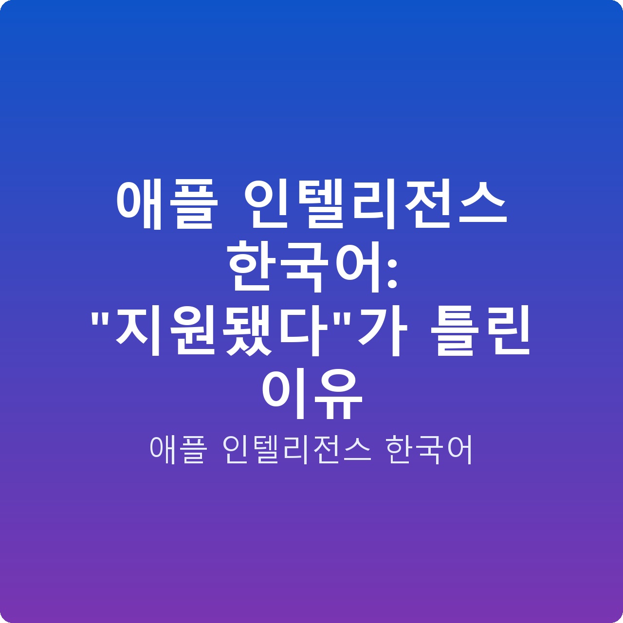 애플 인텔리전스 한국어: “지원됐다”가 틀린 이유