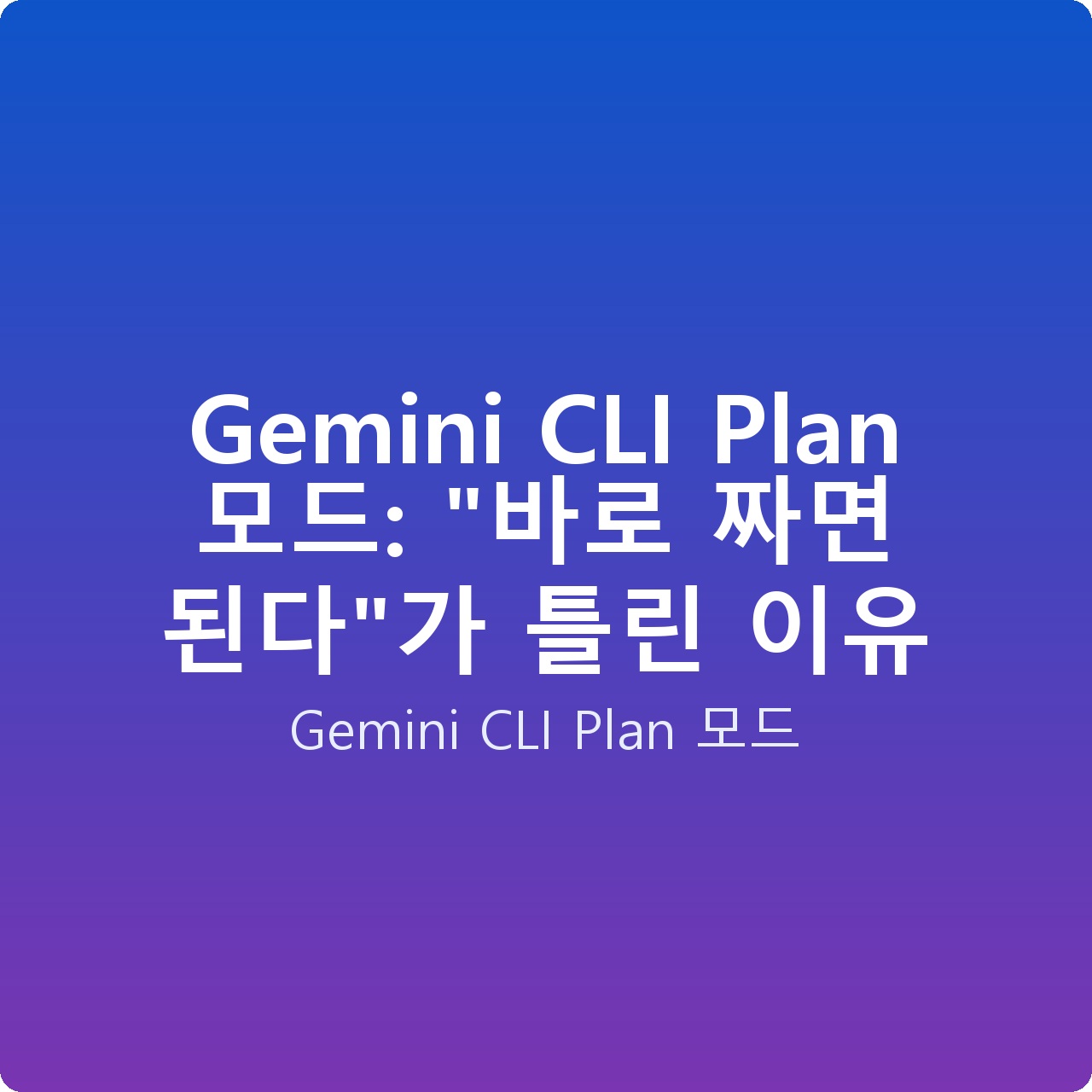 Gemini CLI Plan 모드: “바로 짜면 된다”가 틀린 이유