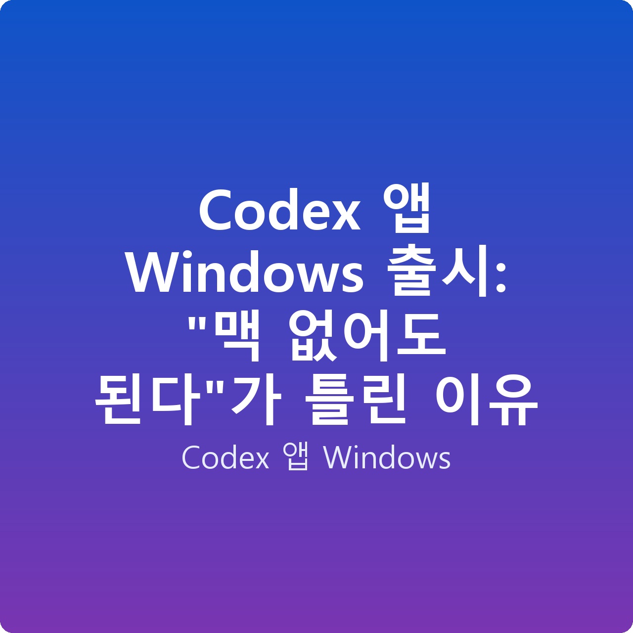 Codex 앱 Windows 출시: “맥 없어도 된다”가 틀린 이유