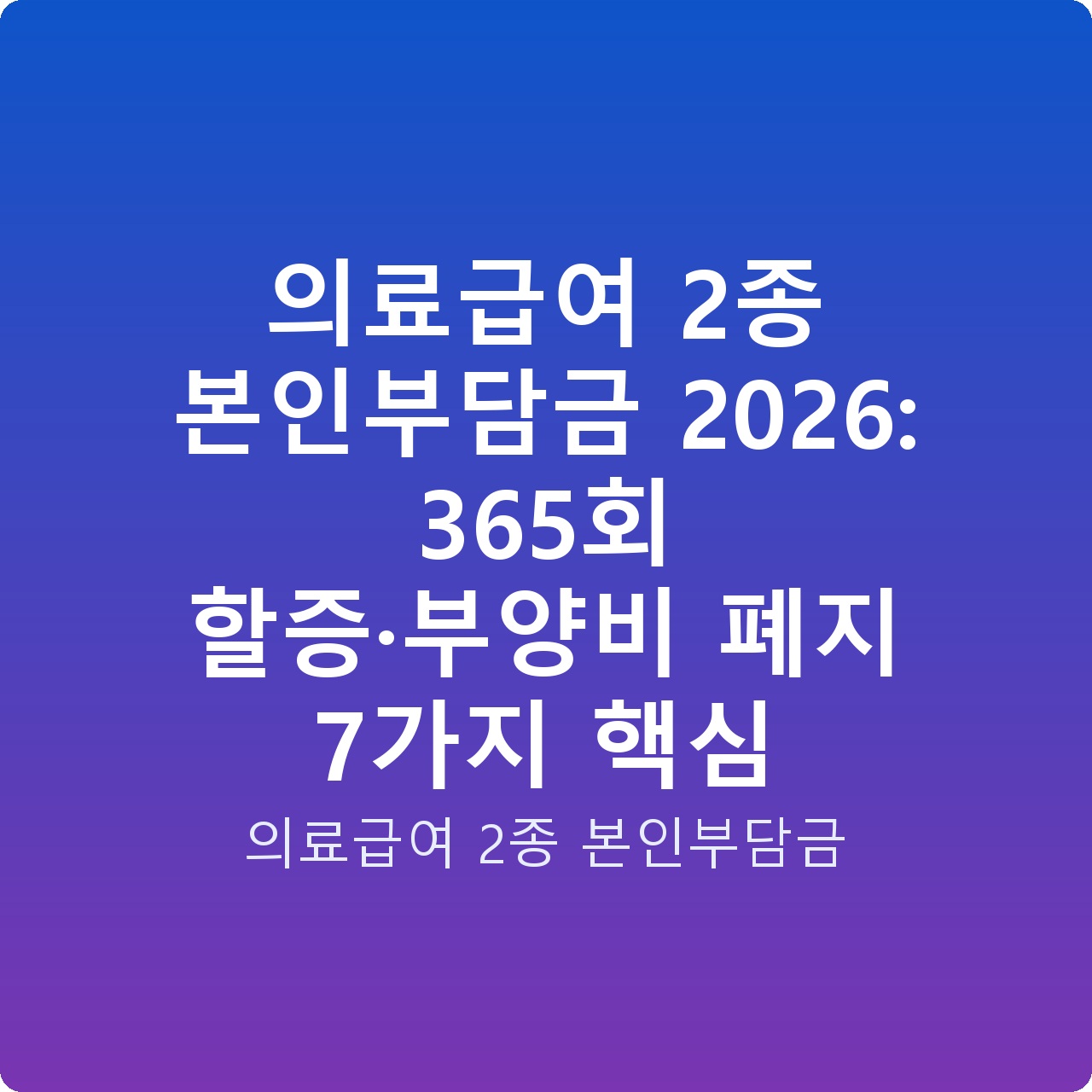 의료급여 2종 본인부담금 2026: 365회 할증·부양비 폐지 7가지 핵심