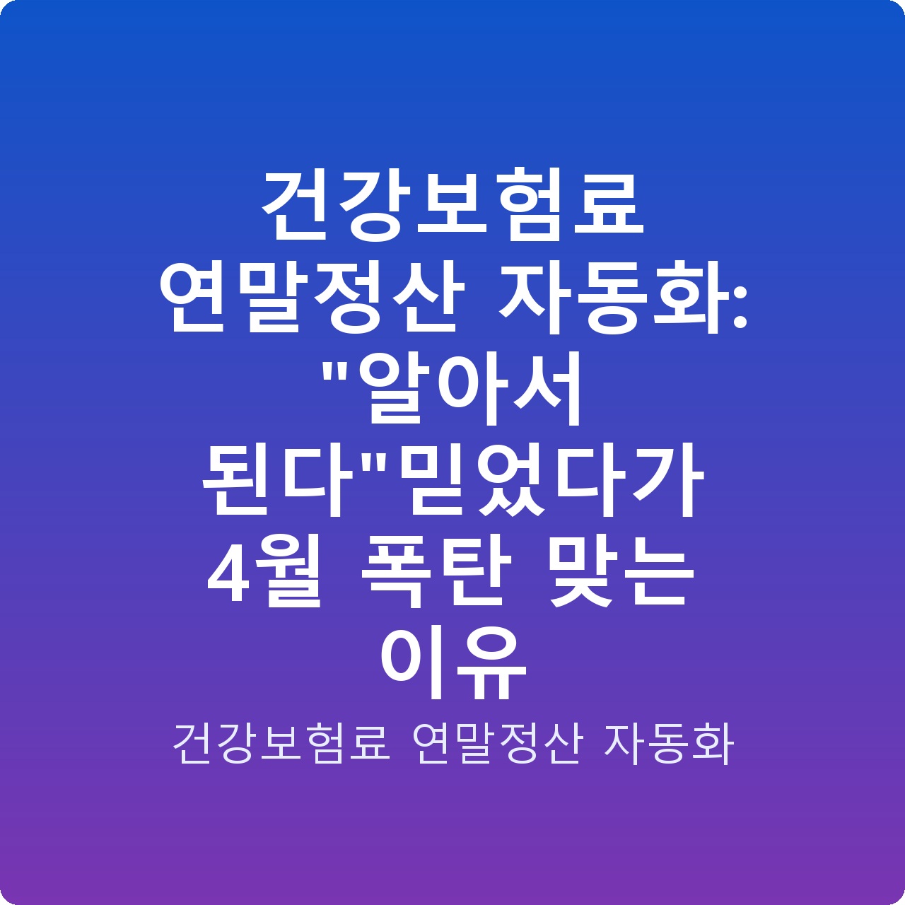 건강보험료 연말정산 자동화: “알아서 된다”믿었다가 4월 폭탄 맞는 이유