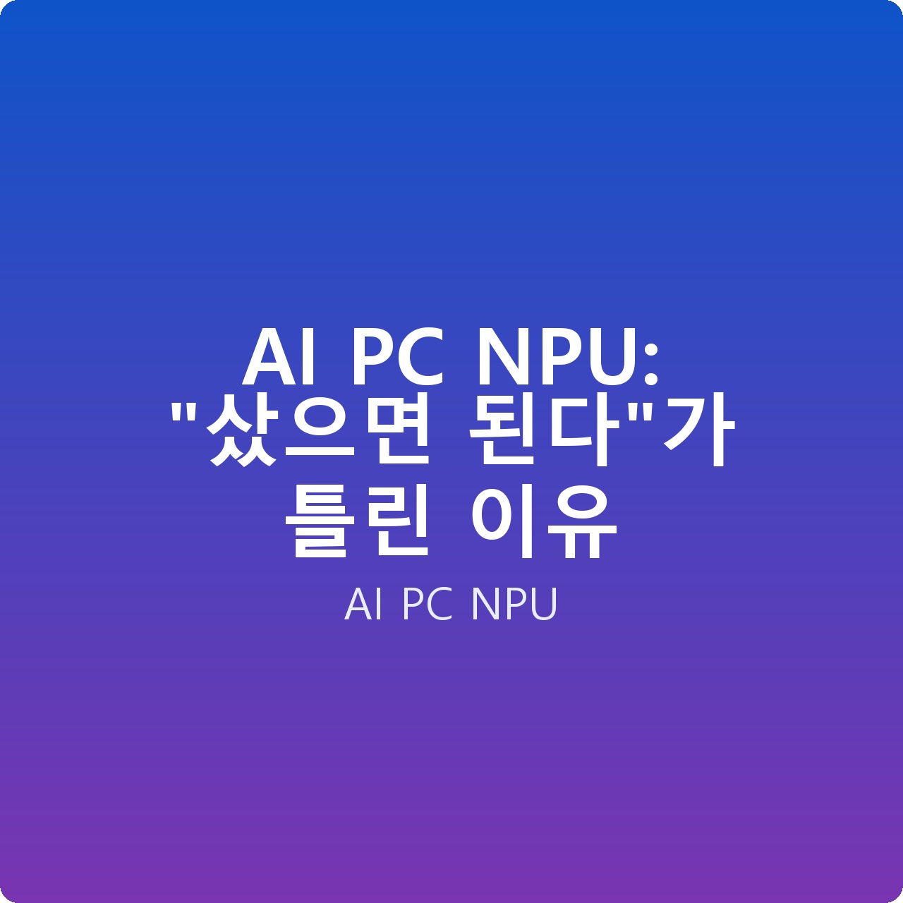 AI PC NPU: “샀으면 된다”가 틀린 이유
