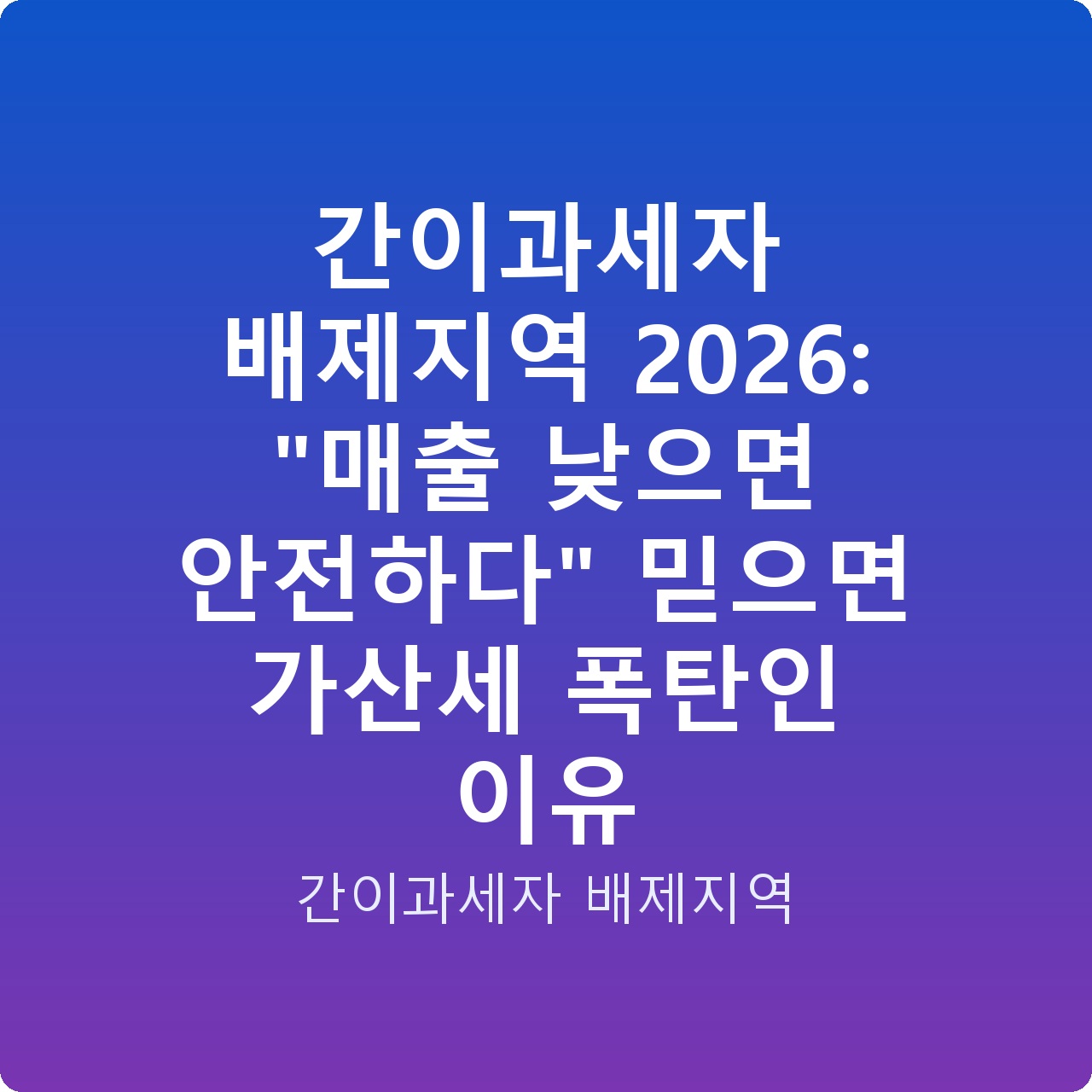간이과세자 배제지역 2026: “매출 낮으면 안전하다” 믿으면 가산세 폭탄인 이유
