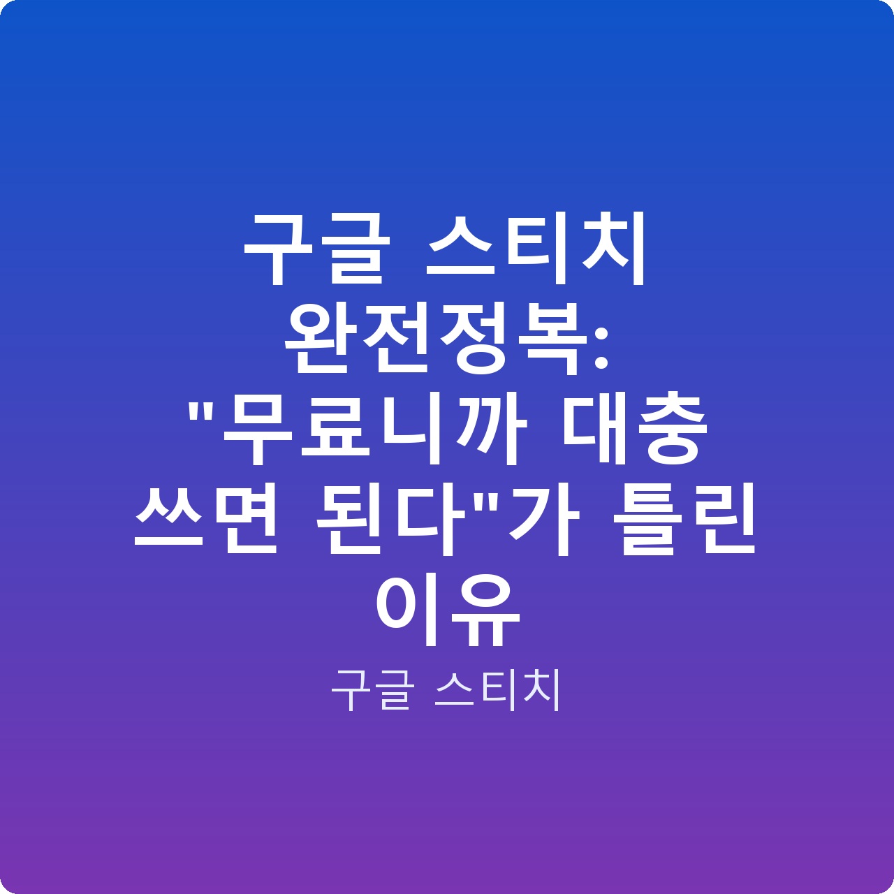 구글 스티치 완전정복: “무료니까 대충 쓰면 된다”가 틀린 이유