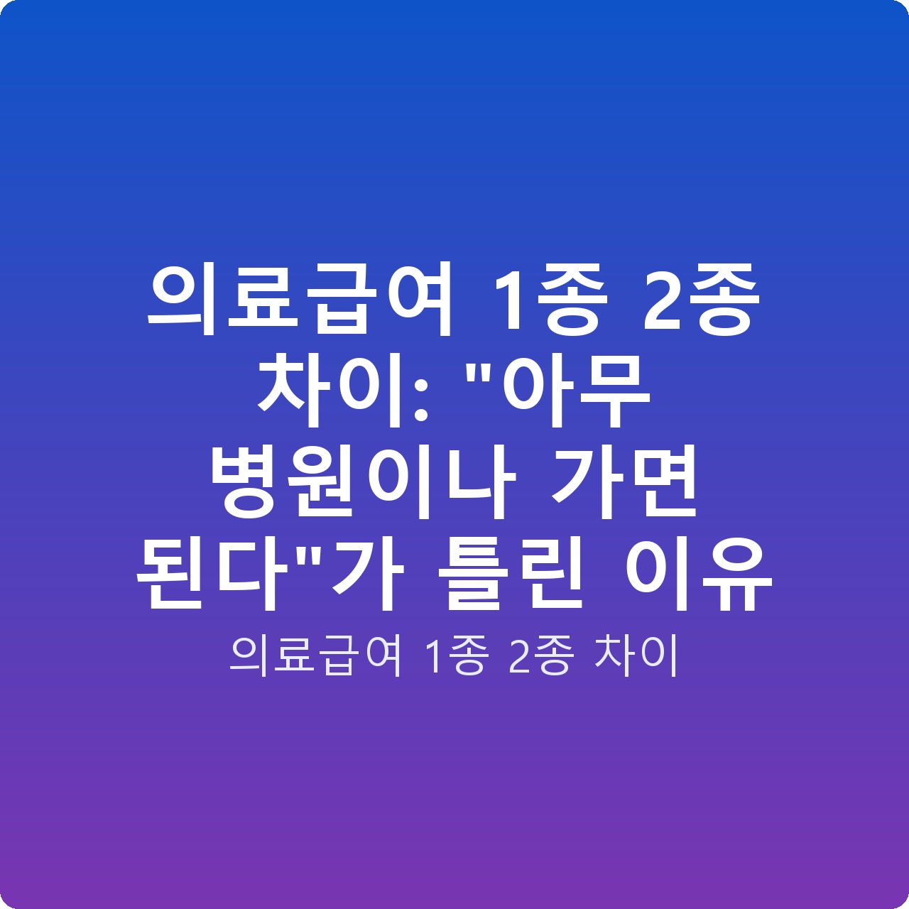 의료급여 1종 2종 차이: “아무 병원이나 가면 된다”가 틀린 이유