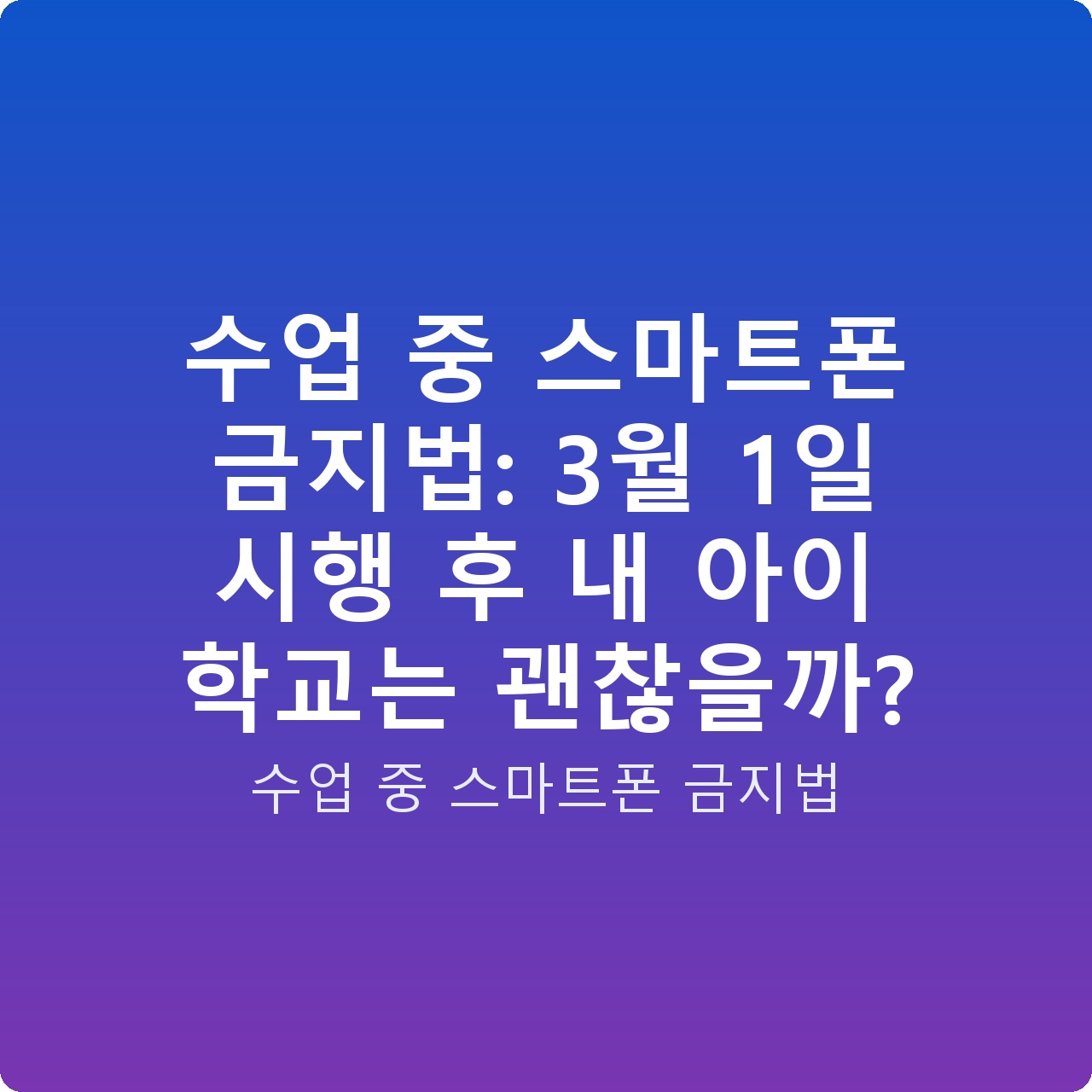 수업 중 스마트폰 금지법: 3월 1일 시행 후 내 아이 학교는 괜찮을까?