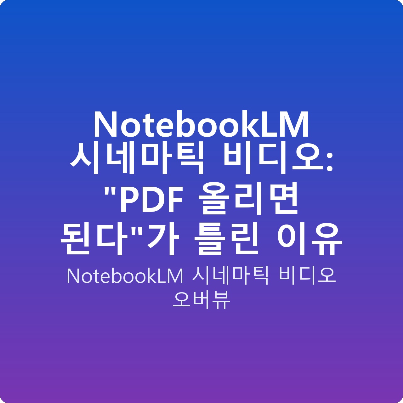 NotebookLM 시네마틱 비디오: “PDF 올리면 된다”가 틀린 이유 NotebookLM 시네마틱 비디오: “PDF 올리면 된다”가 틀린 이유