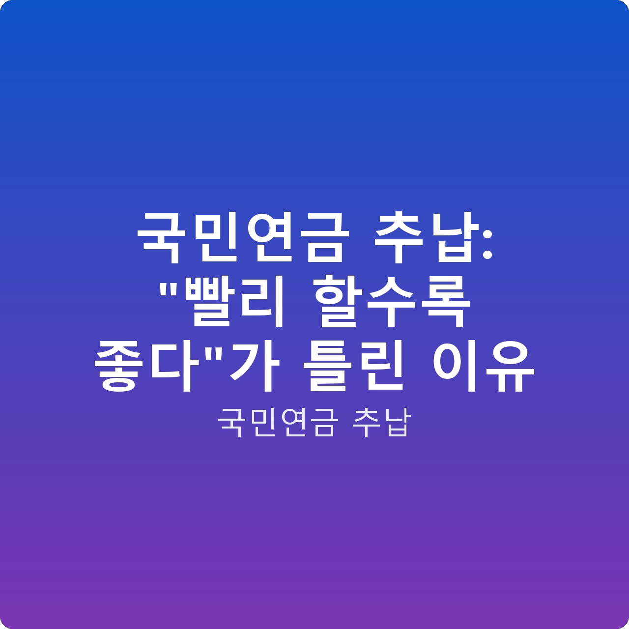 국민연금 추납: “빨리 할수록 좋다”가 틀린 이유