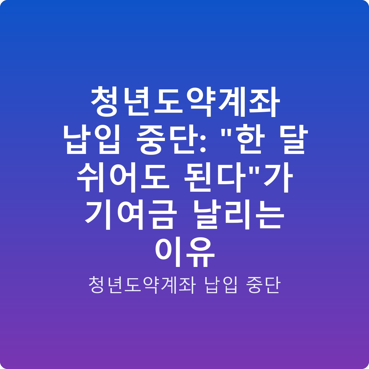 청년도약계좌 납입 중단: “한 달 쉬어도 된다”가 기여금 날리는 이유