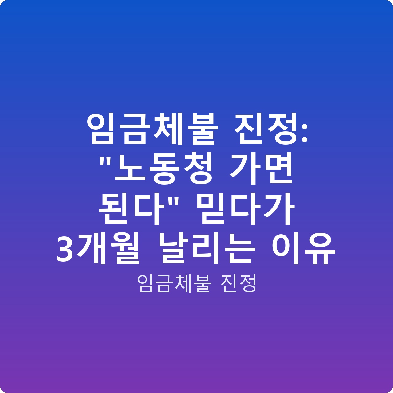 임금체불 진정: “노동청 가면 된다” 믿다가 3개월 날리는 이유