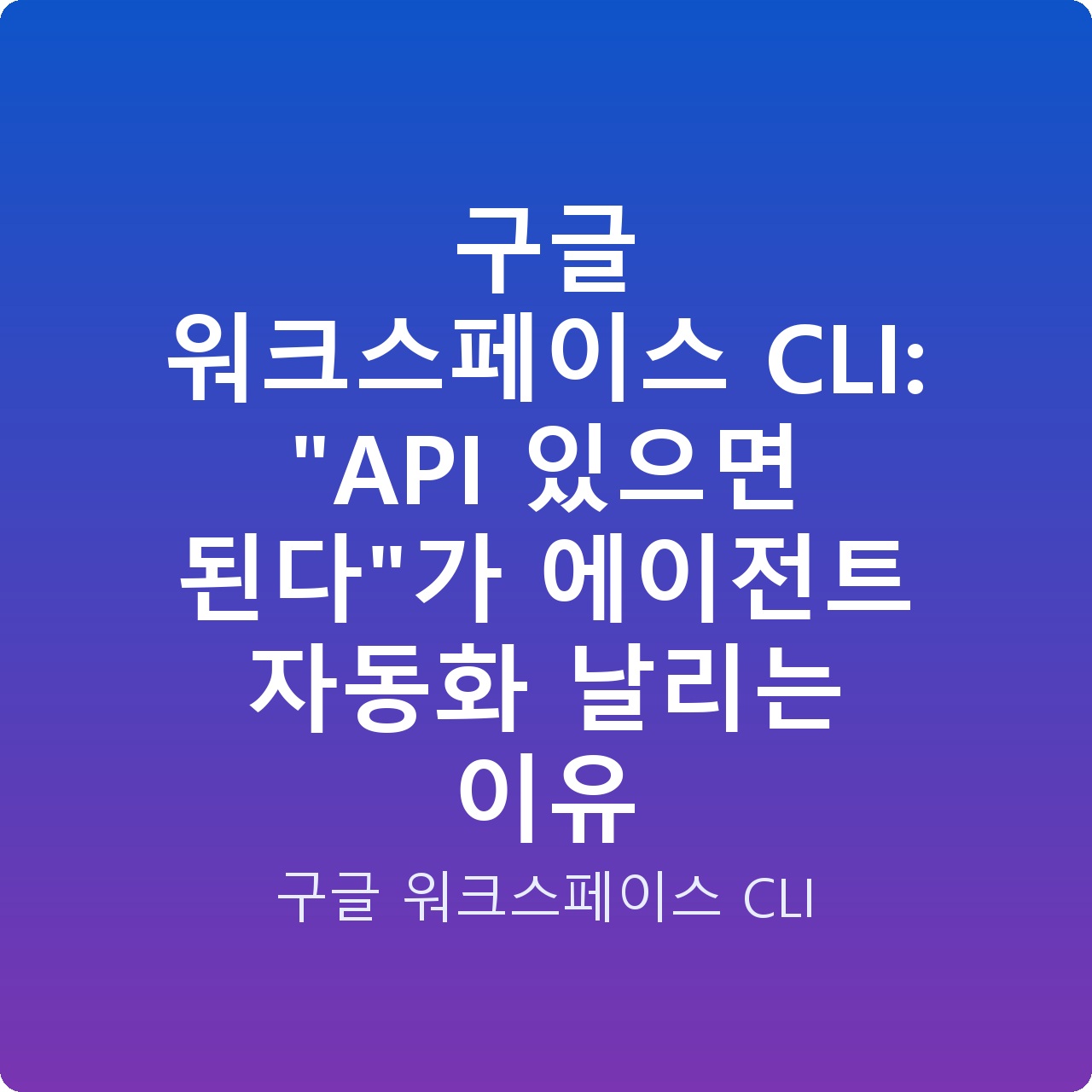 구글 워크스페이스 CLI: “API 있으면 된다”가 에이전트 자동화 날리는 이유