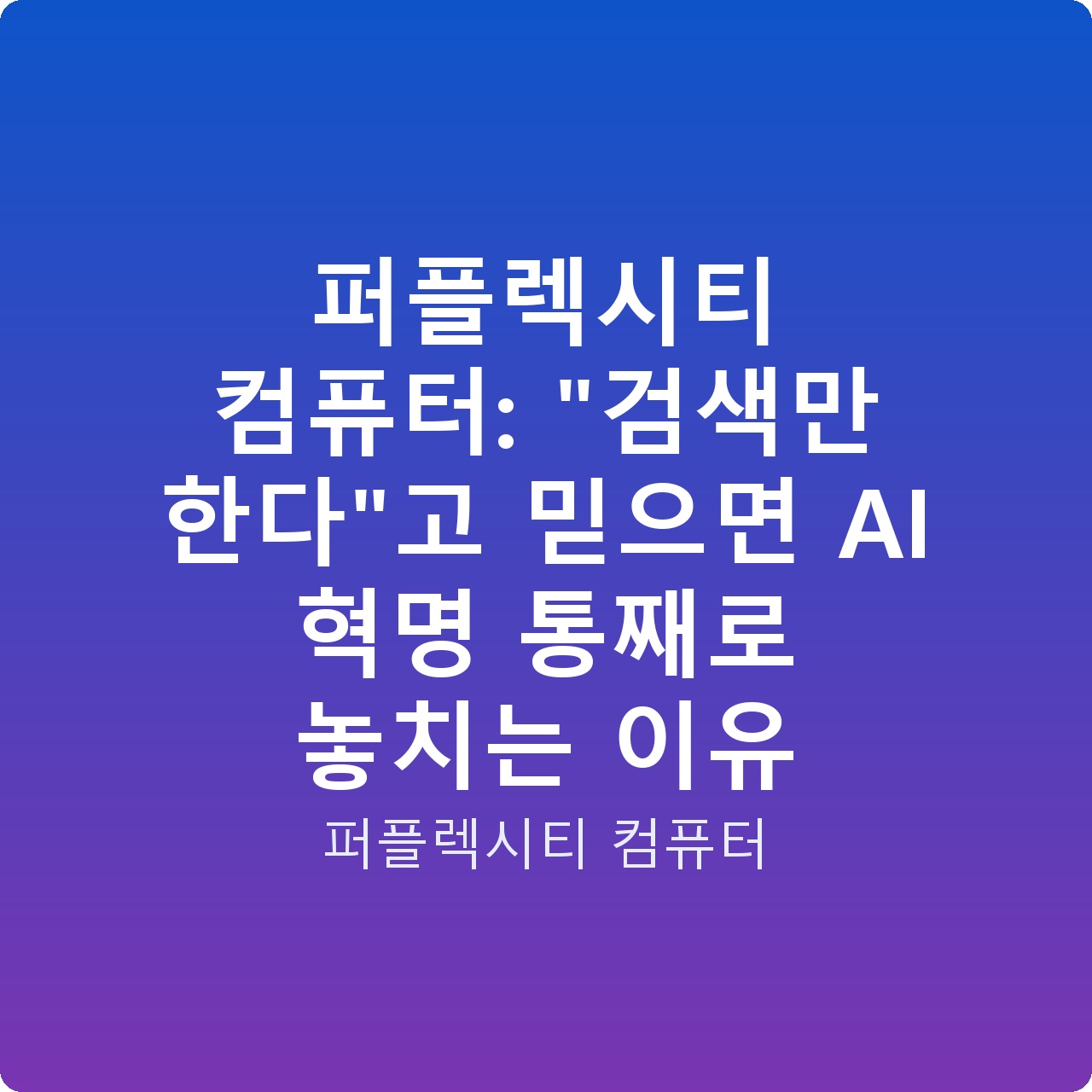 퍼플렉시티 컴퓨터: “검색만 한다”고 믿으면 AI 혁명 통째로 놓치는 이유