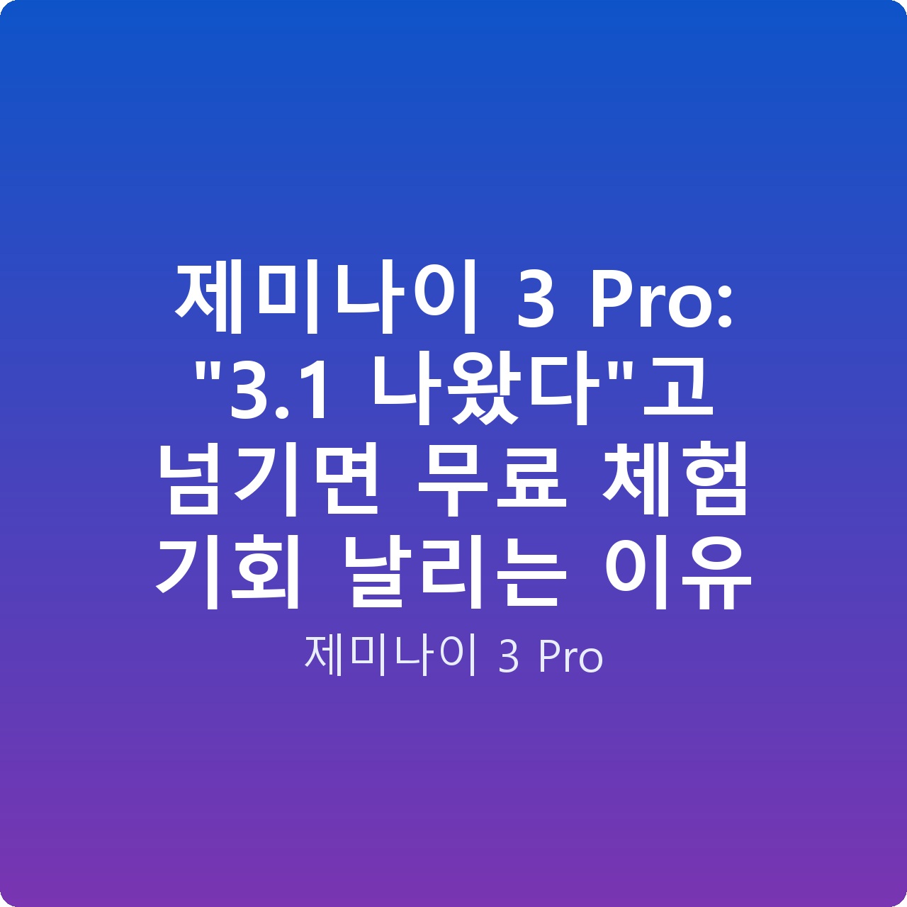 제미나이 3 Pro: “3.1 나왔다”고 넘기면 무료 체험 기회 날리는 이유