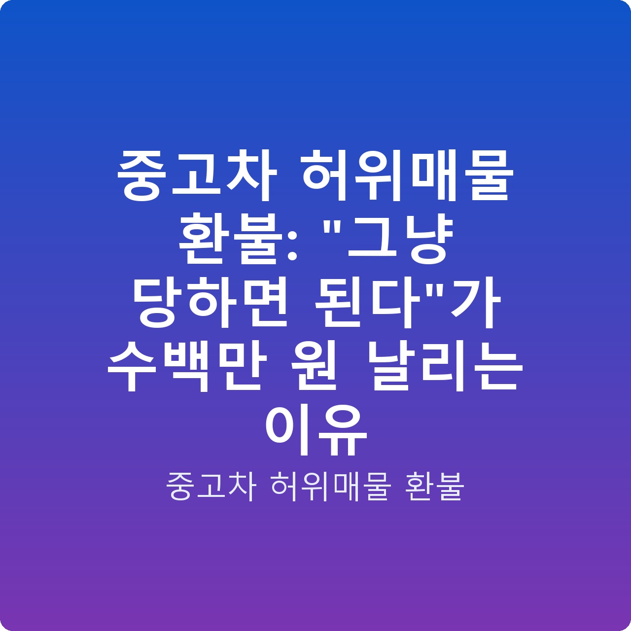 중고차 허위매물 환불: “그냥 당하면 된다”가 수백만 원 날리는 이유