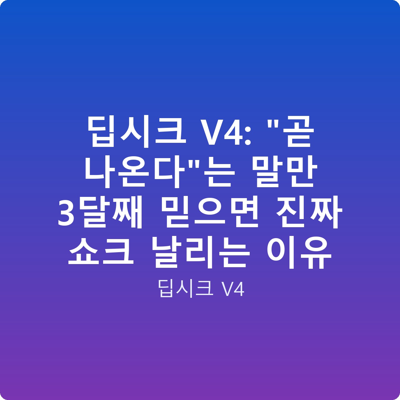 딥시크 V4: “곧 나온다”는 말만 3달째 믿으면 진짜 쇼크 날리는 이유