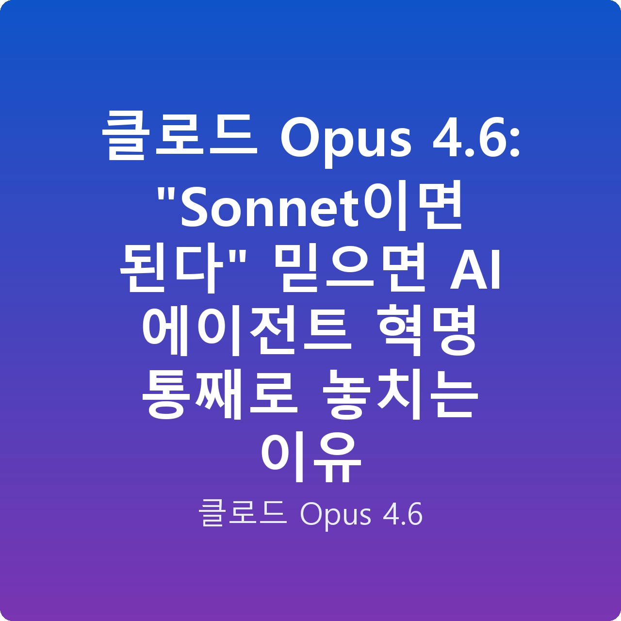 클로드 Opus 4.6: “Sonnet이면 된다” 믿으면 AI 에이전트 혁명 통째로 놓치는 이유 클로드 Opus 4.6: “Sonnet이면 된다” 믿으면 AI 에이전트 혁명 통째로 놓치는 이유