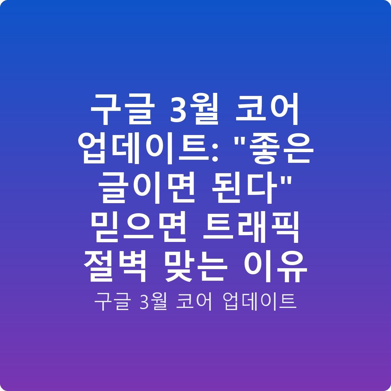 구글 3월 코어 업데이트: “좋은 글이면 된다” 믿으면 트래픽 절벽 맞는 이유
