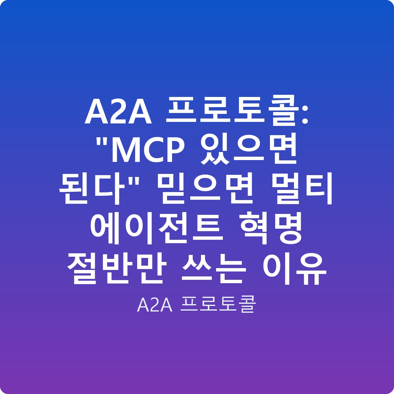 A2A 프로토콜: “MCP 있으면 된다” 믿으면 멀티 에이전트 혁명 절반만 쓰는 이유