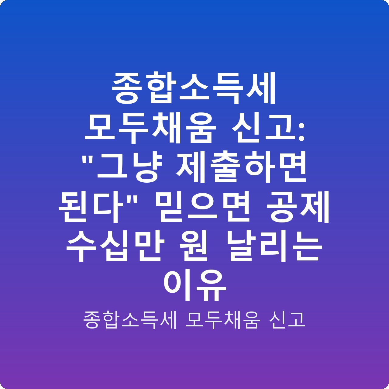 종합소득세 모두채움 신고: “그냥 제출하면 된다” 믿으면 공제 수십만 원 날리는 이유