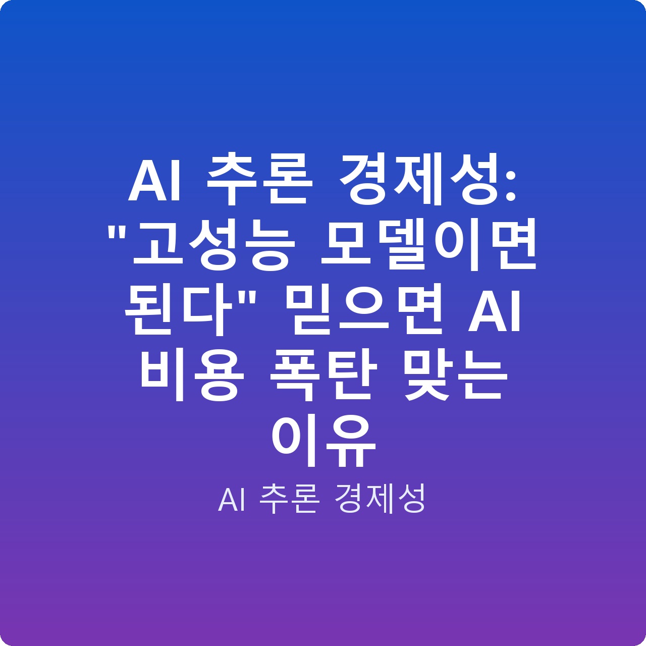 AI 추론 경제성: “고성능 모델이면 된다” 믿으면 AI 비용 폭탄 맞는 이유