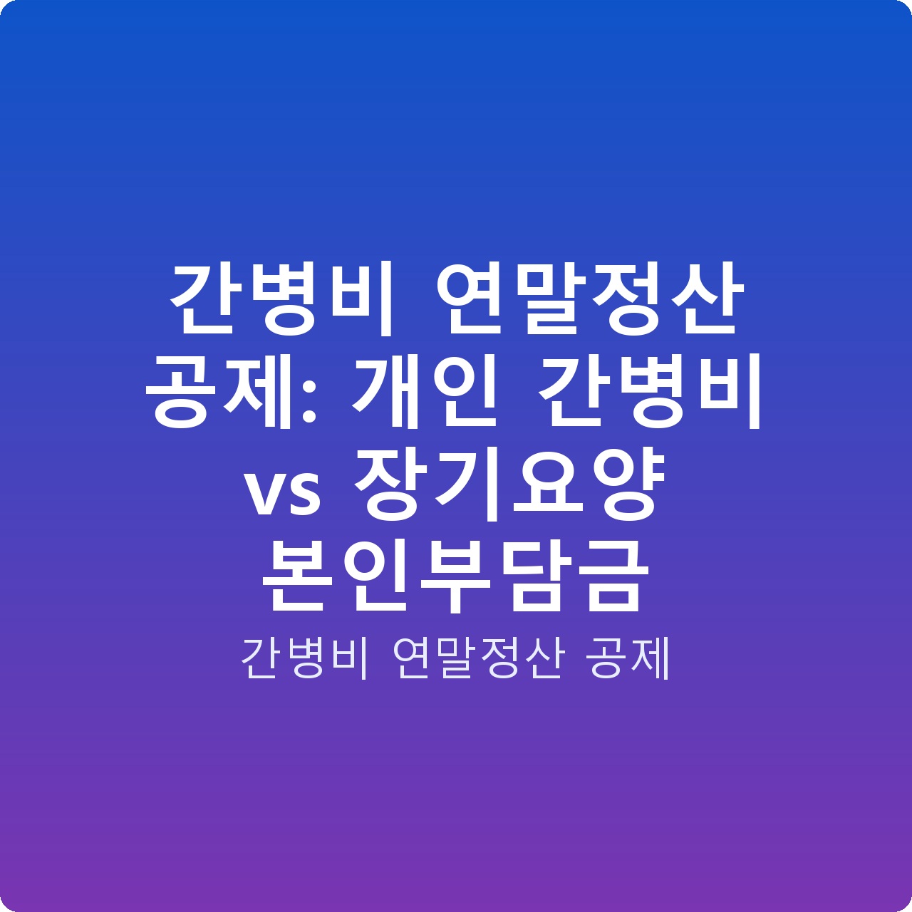 간병비 연말정산 공제: 개인 간병비 vs 장기요양 본인부담금