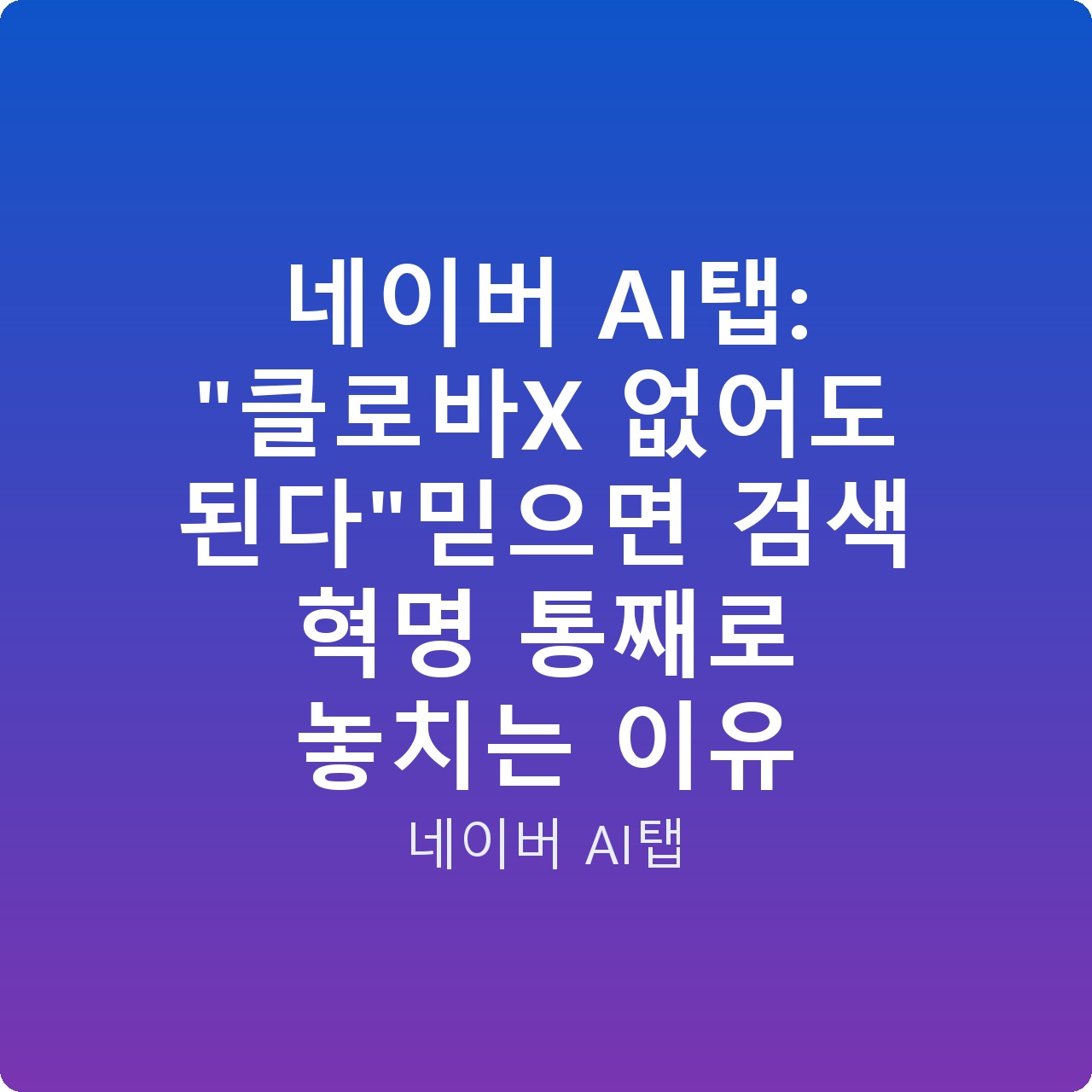 네이버 AI탭: “클로바X 없어도 된다”믿으면 검색 혁명 통째로 놓치는 이유