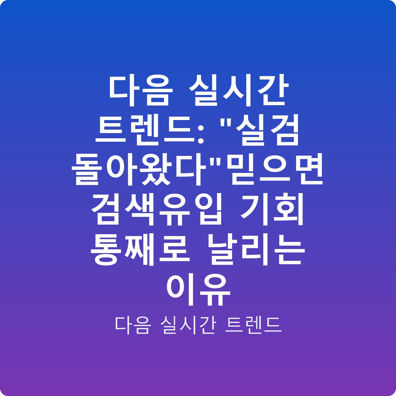 다음 실시간 트렌드: “실검 돌아왔다”믿으면 검색유입 기회 통째로 날리는 이유