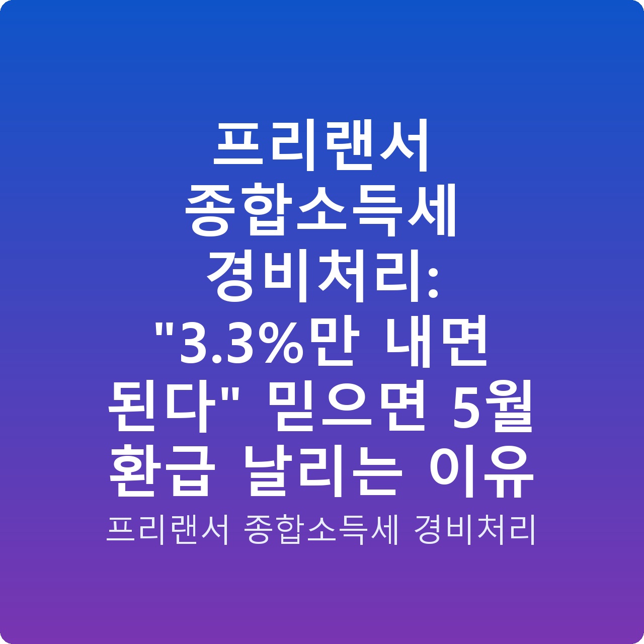프리랜서 종합소득세 경비처리: “3.3%만 내면 된다” 믿으면 5월 환급 날리는 이유
