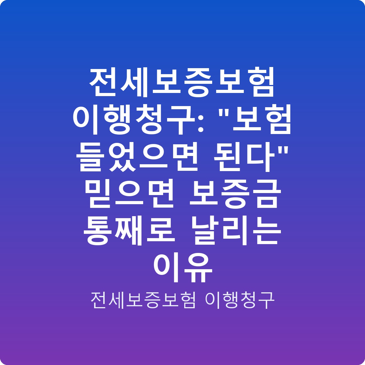 전세보증보험 이행청구: “보험 들었으면 된다” 믿으면 보증금 통째로 날리는 이유