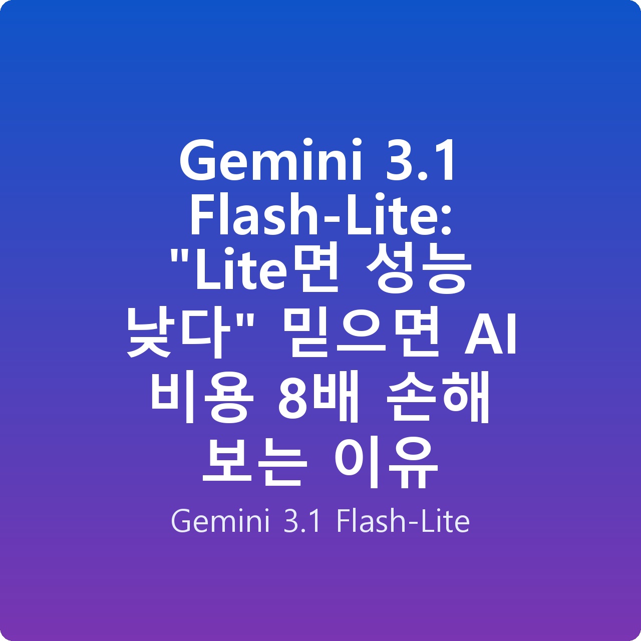 Gemini 3.1 Flash-Lite: “Lite면 성능 낮다” 믿으면 AI 비용 8배 손해 보는 이유