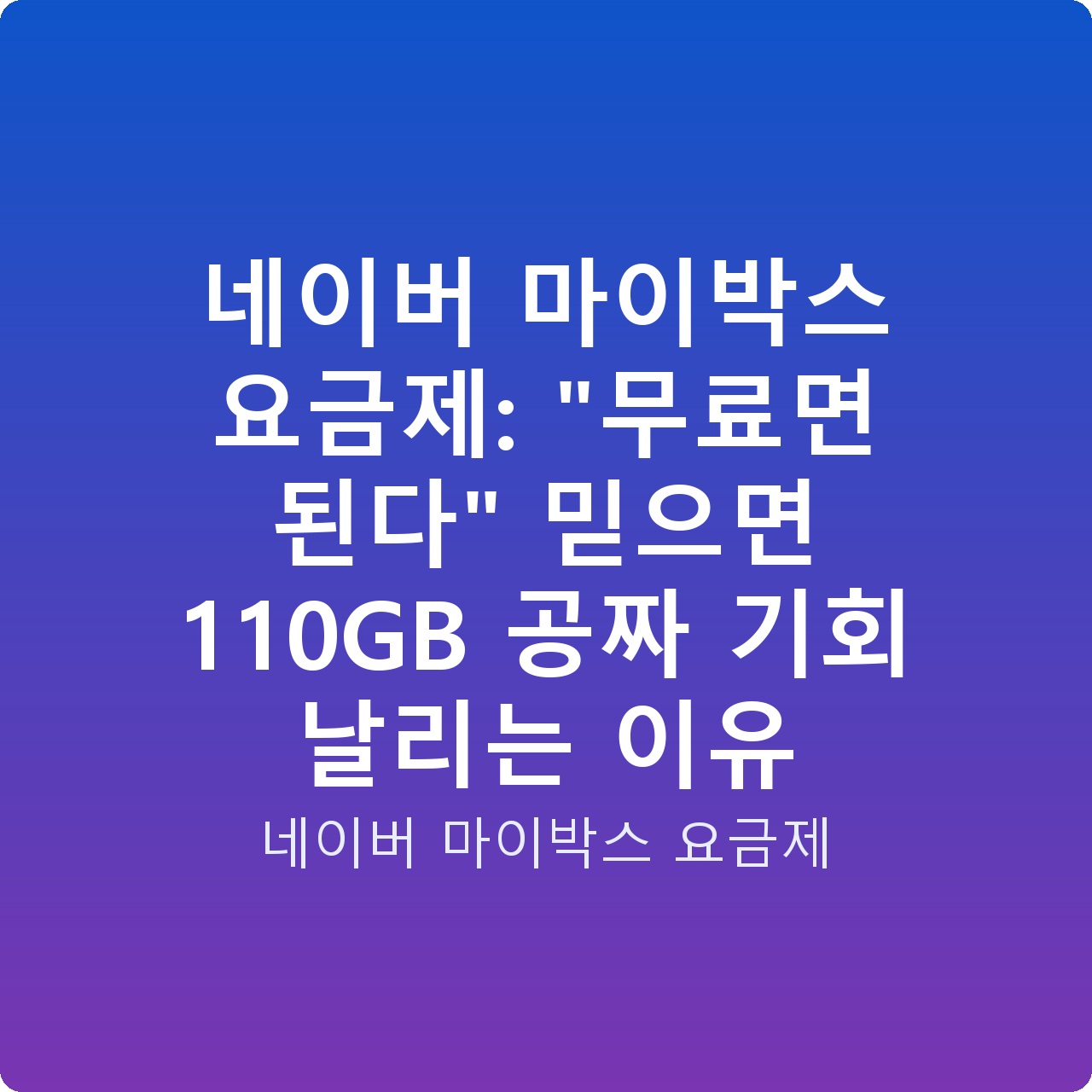 네이버 마이박스 요금제: “무료면 된다” 믿으면 110GB 공짜 기회 날리는 이유
