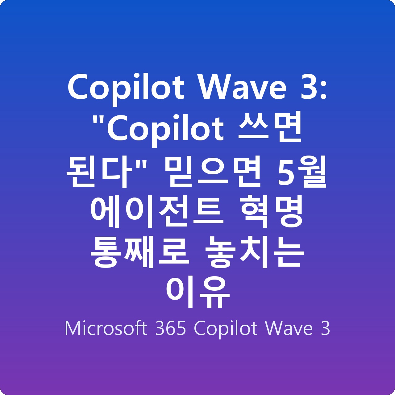 Copilot Wave 3: “Copilot 쓰면 된다” 믿으면 5월 에이전트 혁명 통째로 놓치는 이유
