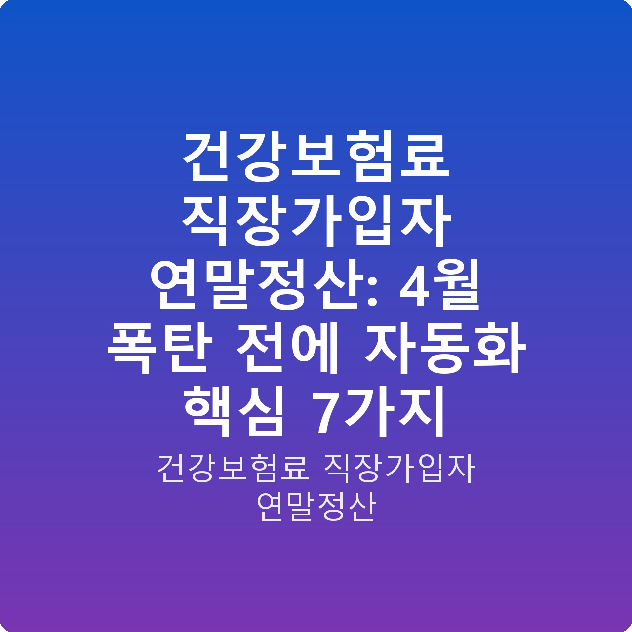 건강보험료 직장가입자 연말정산: 4월 폭탄 전에 자동화 핵심 7가지