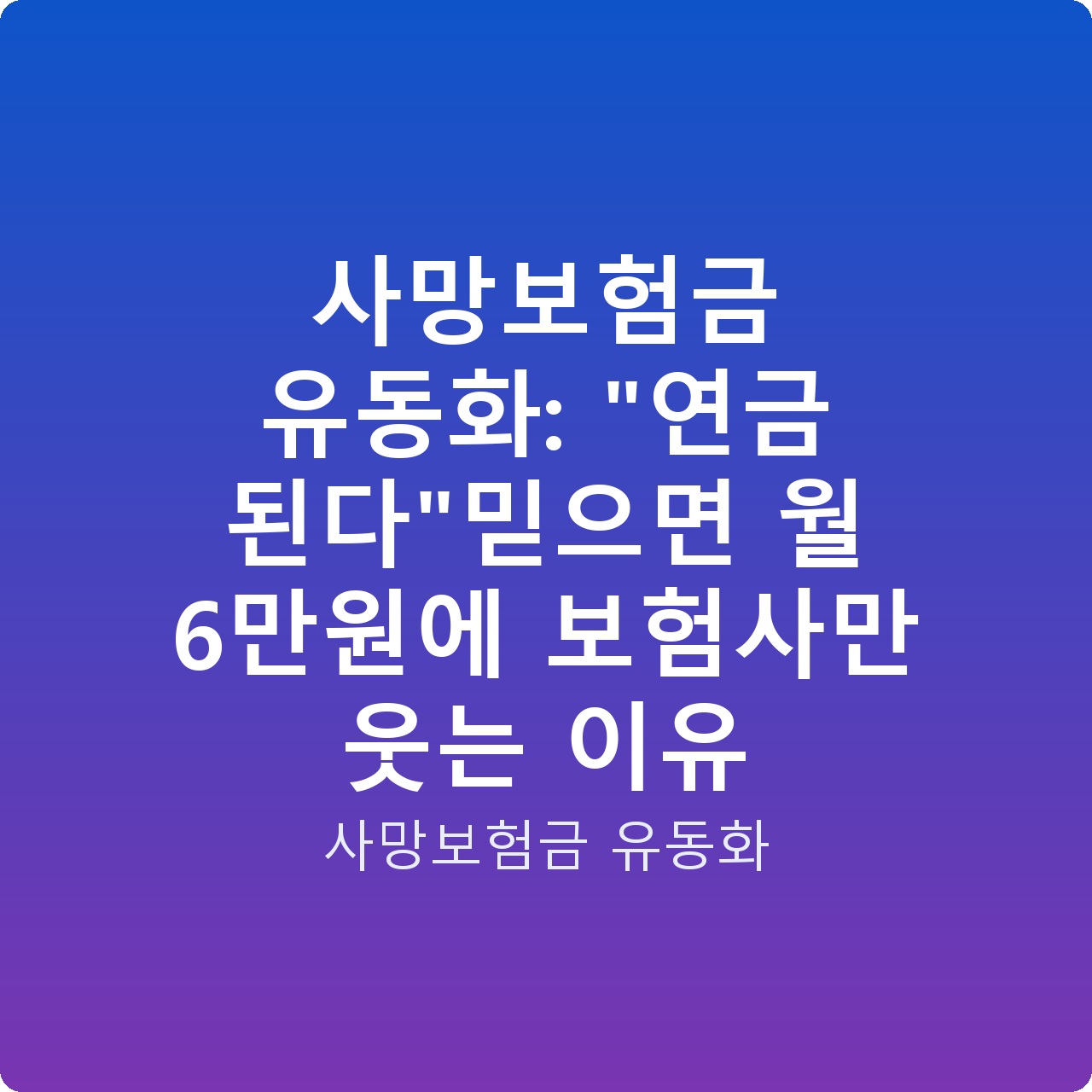 사망보험금 유동화: “연금 된다”믿으면 월 6만원에 보험사만 웃는 이유