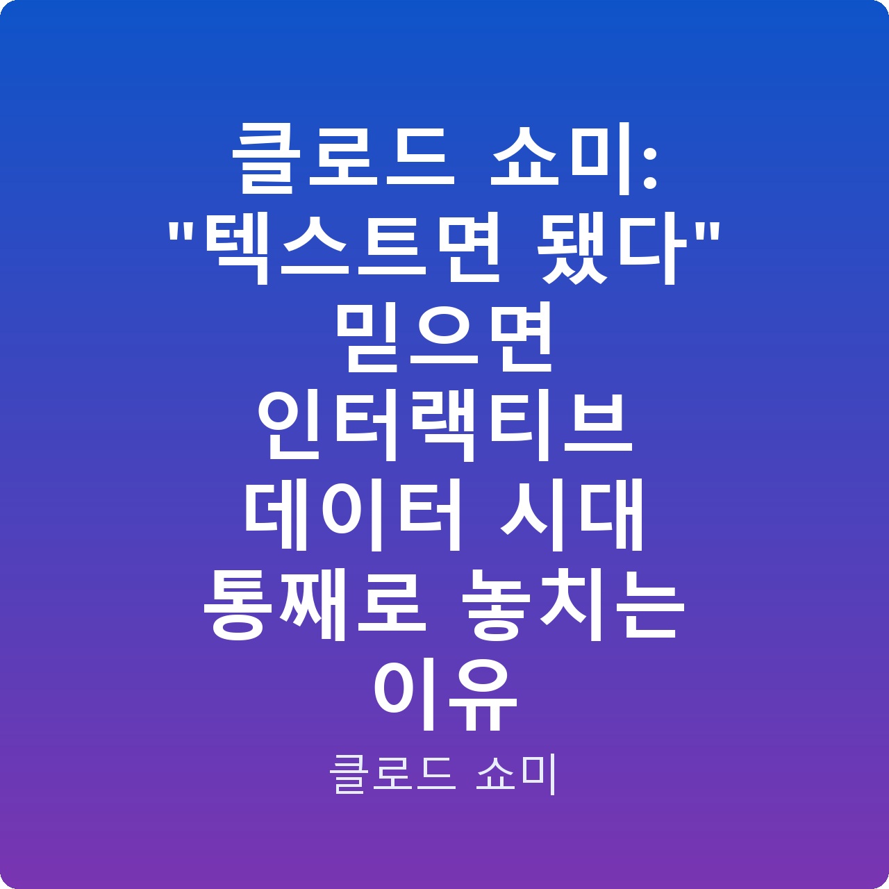 클로드 쇼미: “텍스트면 됐다” 믿으면 인터랙티브 데이터 시대 통째로 놓치는 이유