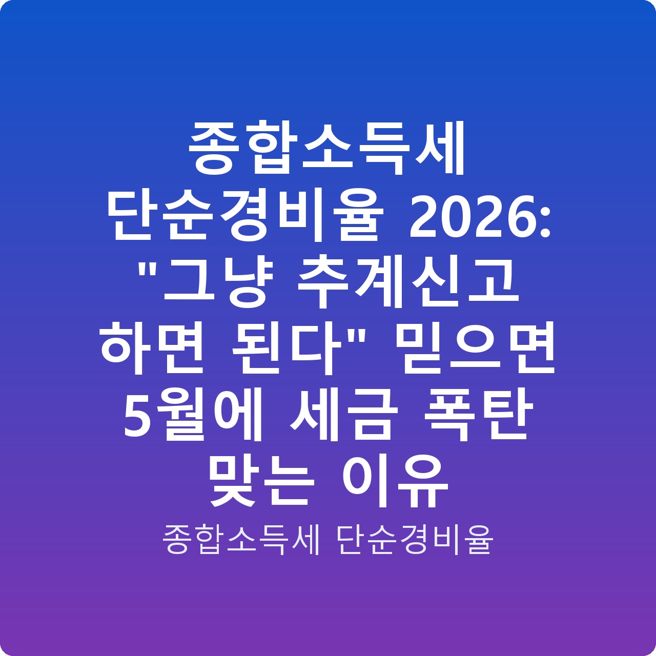 종합소득세 단순경비율 2026: “그냥 추계신고 하면 된다” 믿으면 5월에 세금 폭탄 맞는 이유