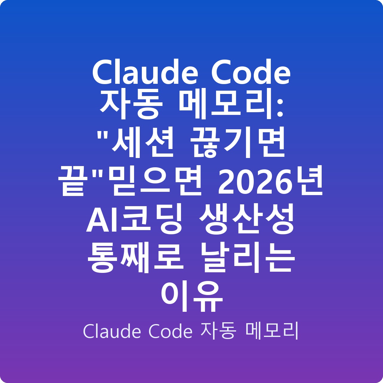 Claude Code 자동 메모리: “세션 끊기면 끝”믿으면 2026년 AI코딩 생산성 통째로 날리는 이유